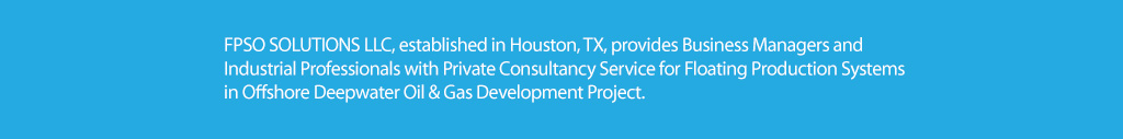 FPSO SOLUTIONS LLC, established in Houston, TX, provides Business Managers and Industrial Professionals with Private Consultancy Service for Floating Production Systems in Offshore Deepwater Oil & Gas Development Project.